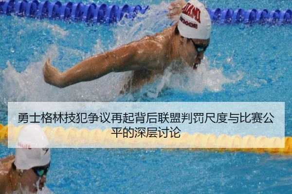 勇士格林技犯争议再起背后联盟判罚尺度与比赛公平的深层讨论