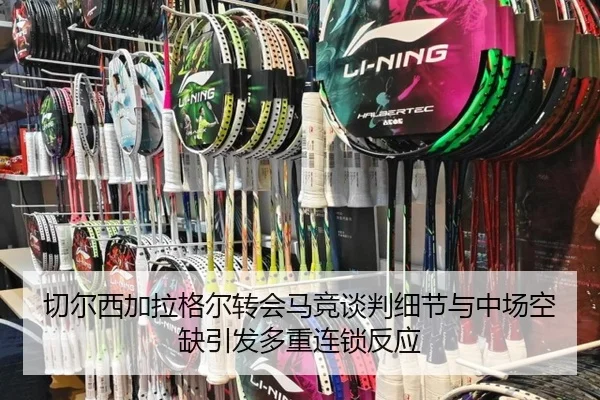 切尔西加拉格尔转会马竞谈判细节与中场空缺引发多重连锁反应