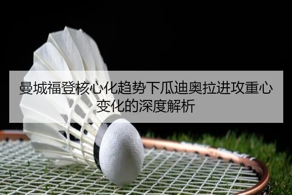 曼城福登核心化趋势下瓜迪奥拉进攻重心变化的深度解析