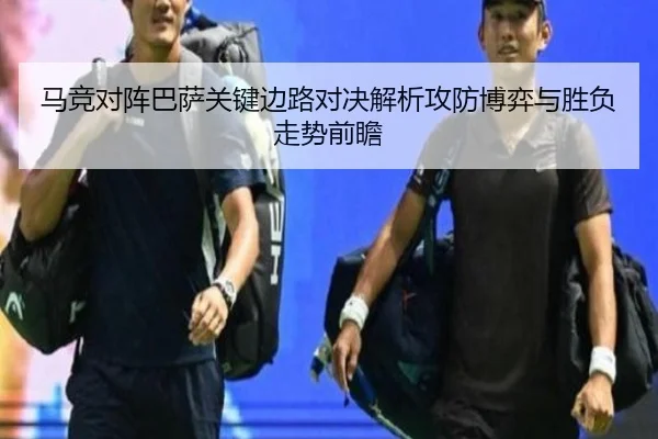 马竞对阵巴萨关键边路对决解析攻防博弈与胜负走势前瞻